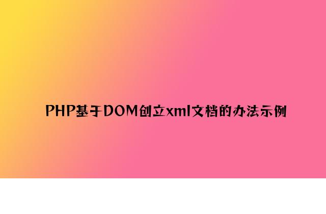 PHP基于DOM创建xml文档的方法示例
