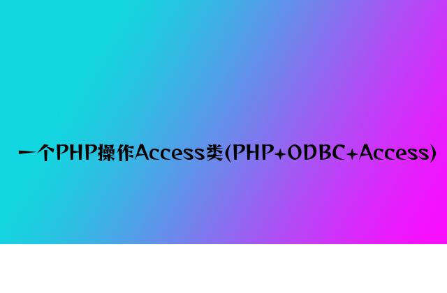 一个PHP操作Access类(PHP+ODBC+Access)