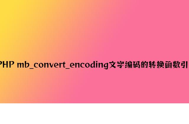 PHP mb_convert_encoding文字编码的转换函数介绍