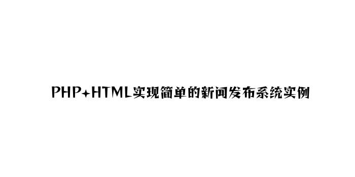 PHP+HTML实现简单的新闻发布系统实例