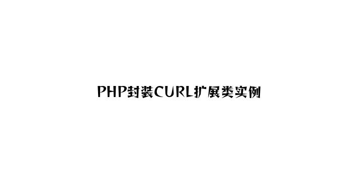 PHP封装CURL扩展类实例