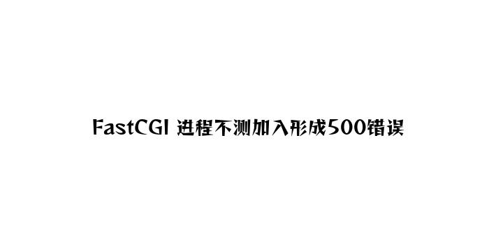 FastCGI 进程意外退出造成500错误