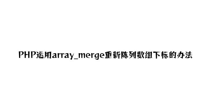 PHP使用array_merge重新排列数组下标的方法