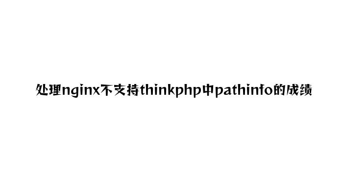 解决nginx不支持thinkphp中pathinfo的问题
