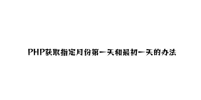 PHP获取指定月份第一天和最后一天的方法