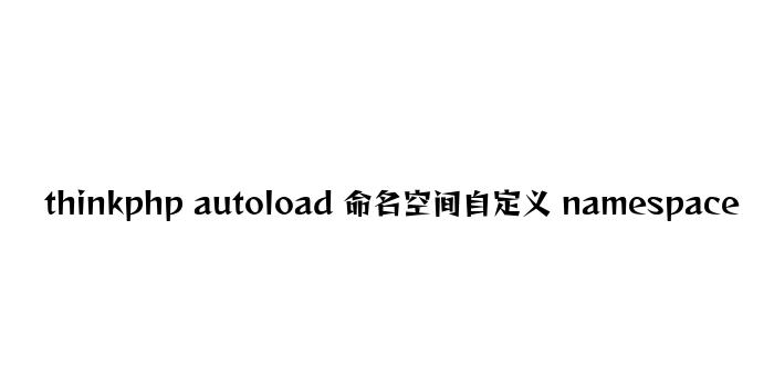 thinkphp autoload 命名空间自定义 namespace