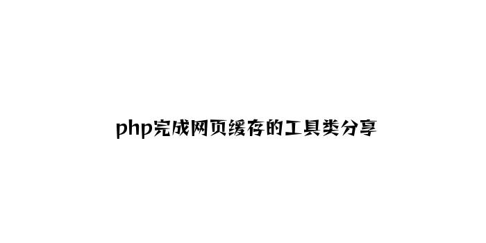 php实现网页缓存的工具类分享