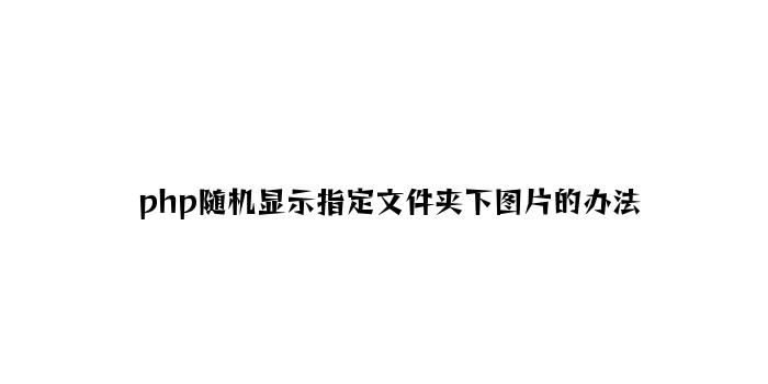 php随机显示指定文件夹下图片的方法