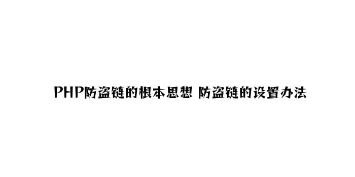 PHP防盗链的基本思想 防盗链的设置方法