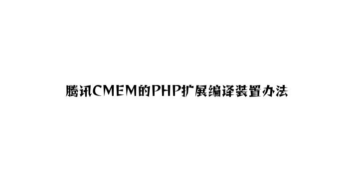 腾讯CMEM的PHP扩展编译安装方法