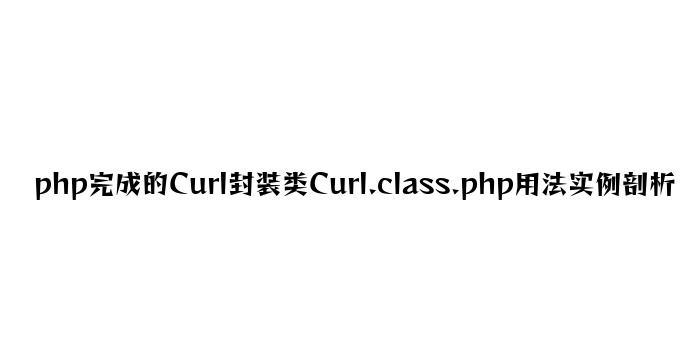 php实现的Curl封装类Curl.class.php用法实例分析