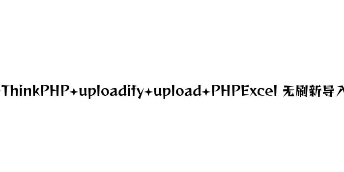 基于ThinkPHP+uploadify+upload+PHPExcel 无刷新导入数据
