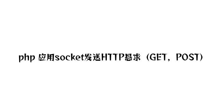 php 利用socket发送HTTP请求（GET，POST）