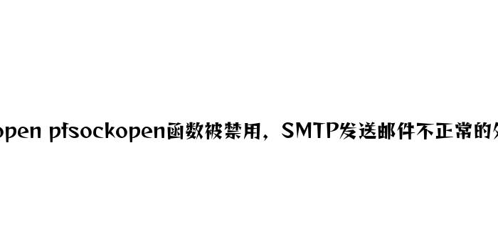 fsockopen pfsockopen函数被禁用，SMTP发送邮件不正常的解决方法