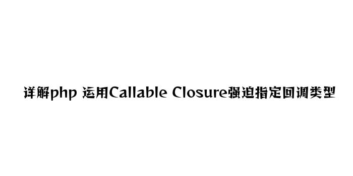 详解php 使用Callable Closure强制指定回调类型