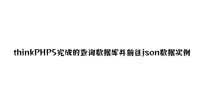 thinkPHP5实现的查询数据库并返回json数据实例