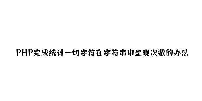 PHP实现统计所有字符在字符串中出现次数的方法