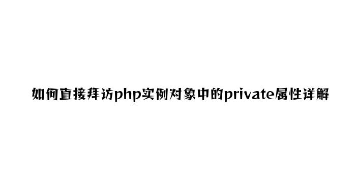 如何直接访问php实例对象中的private属性详解