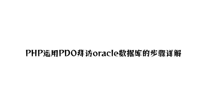PHP使用PDO访问oracle数据库的步骤详解