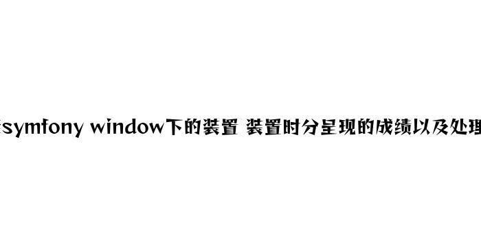 详谈symfony window下的安装 安装时候出现的问题以及解决方法