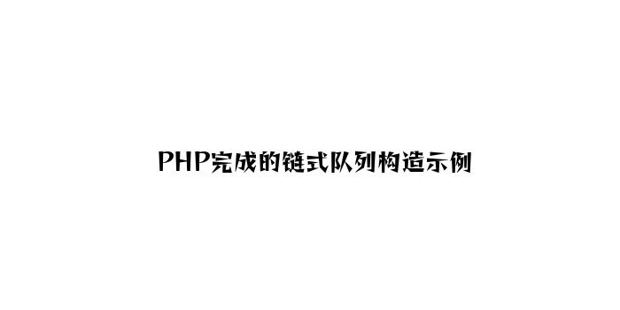 PHP实现的链式队列结构示例