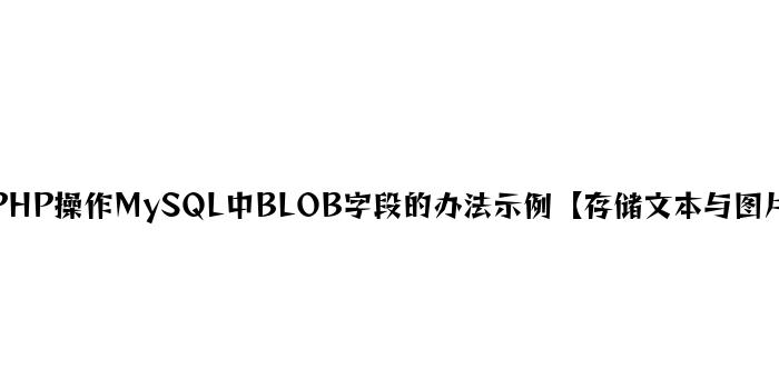 PHP操作MySQL中BLOB字段的方法示例【存储文本与图片】