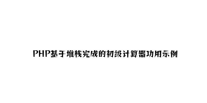 PHP基于堆栈实现的高级计算器功能示例