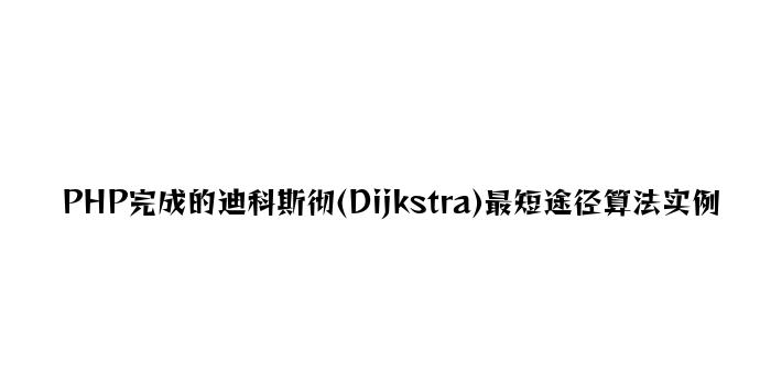 PHP实现的迪科斯彻(Dijkstra)最短路径算法实例