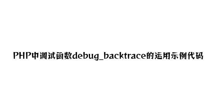 PHP中调试函数debug_backtrace的使用示例代码