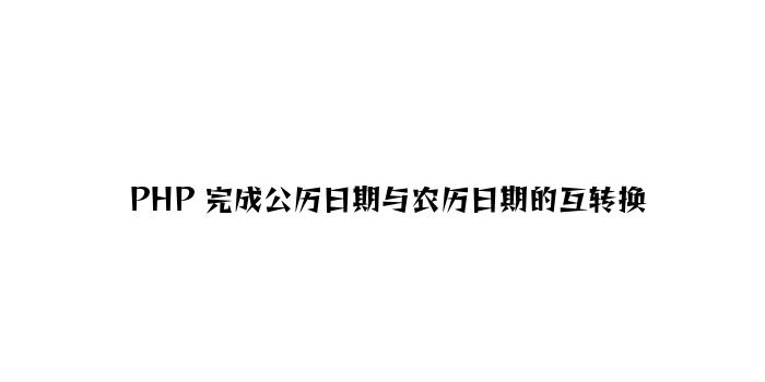 PHP 实现公历日期与农历日期的互转换