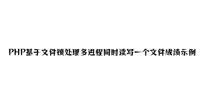 PHP基于文件锁解决多进程同时读写一个文件问题示例