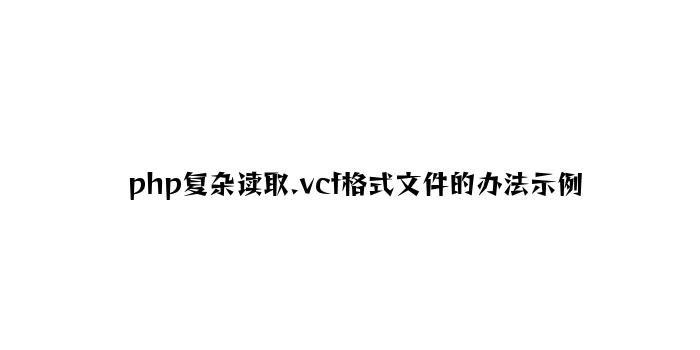 php简单读取.vcf格式文件的方法示例