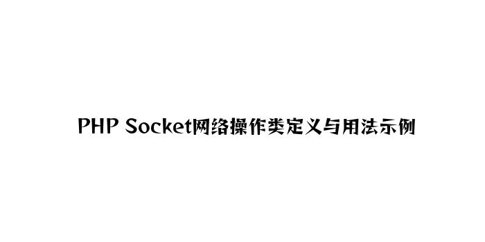 PHP Socket网络操作类定义与用法示例