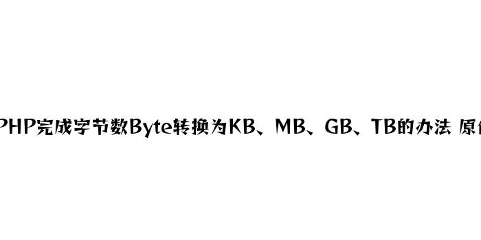 PHP实现字节数Byte转换为KB、MB、GB、TB的方法 原创