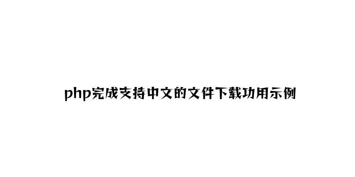 php实现支持中文的文件下载功能示例