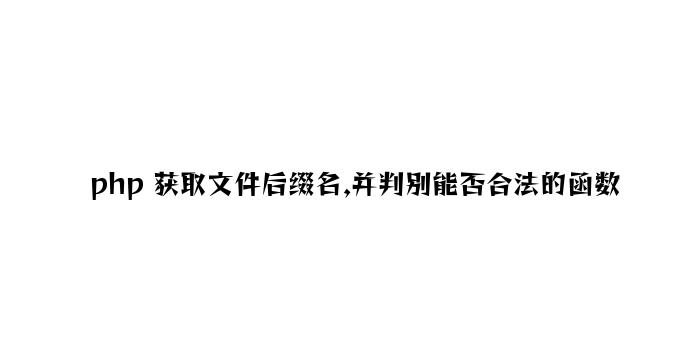 php 获取文件后缀名,并判断是否合法的函数