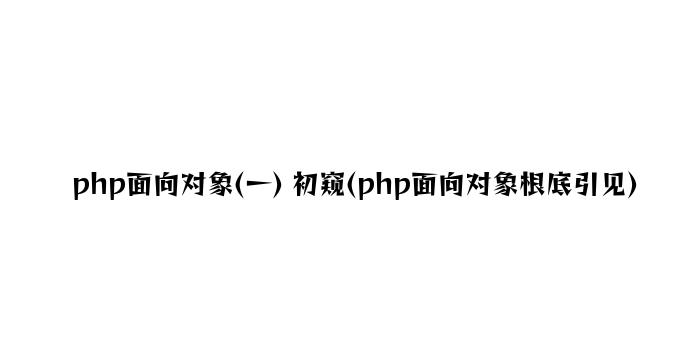 php面向对象(一) 初窥(php面向对象基础介绍)