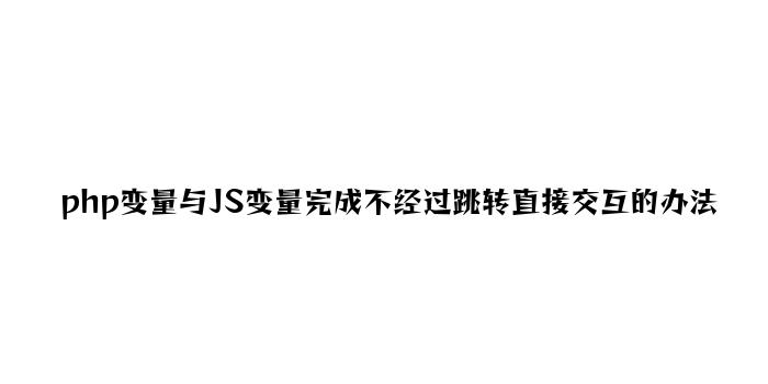 php变量与JS变量实现不通过跳转直接交互的方法