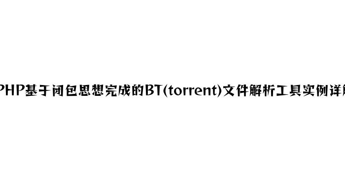 PHP基于闭包思想实现的BT(torrent)文件解析工具实例详解