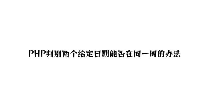 PHP判断两个给定日期是否在同一周的方法