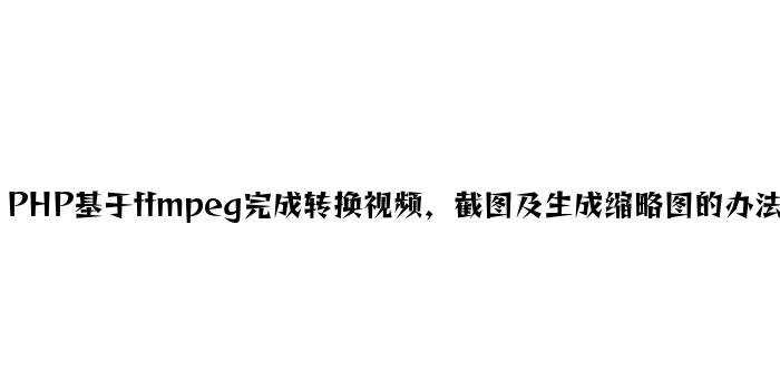 PHP基于ffmpeg实现转换视频，截图及生成缩略图的方法