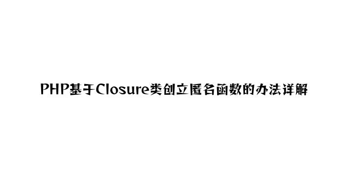 PHP基于Closure类创建匿名函数的方法详解