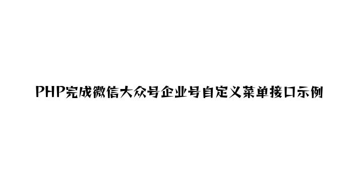 PHP实现微信公众号企业号自定义菜单接口示例