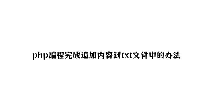 php编程实现追加内容到txt文件中的方法