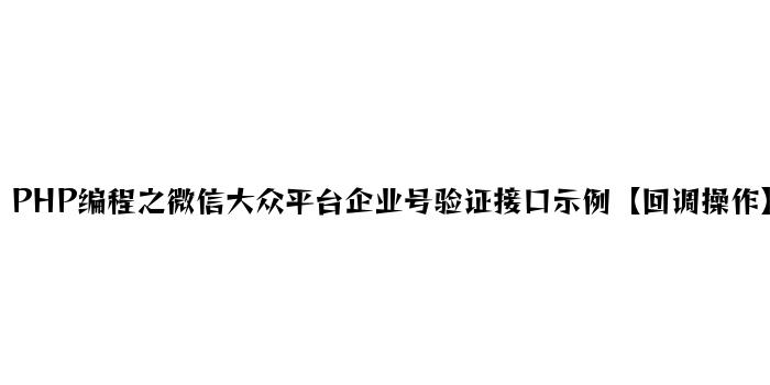 PHP编程之微信公众平台企业号验证接口示例【回调操作】