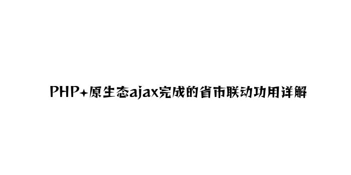 PHP+原生态ajax实现的省市联动功能详解