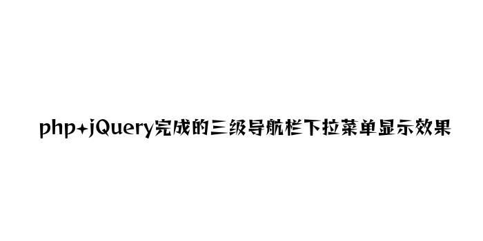 php+jQuery实现的三级导航栏下拉菜单显示效果