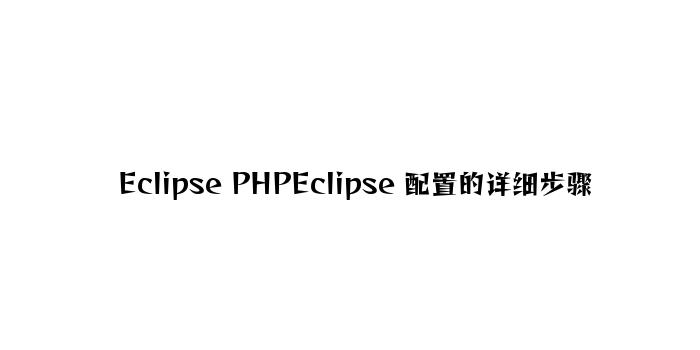 Eclipse PHPEclipse 配置的具体步骤