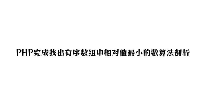 PHP实现找出有序数组中绝对值最小的数算法分析