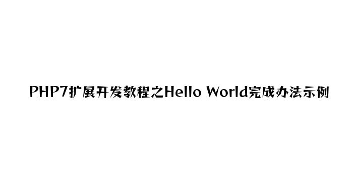 PHP7扩展开发教程之Hello World实现方法示例